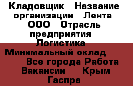 Кладовщик › Название организации ­ Лента, ООО › Отрасль предприятия ­ Логистика › Минимальный оклад ­ 23 230 - Все города Работа » Вакансии   . Крым,Гаспра